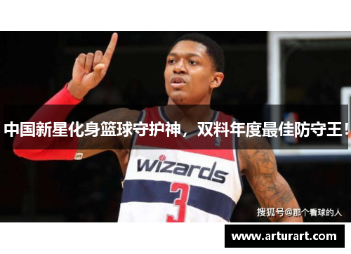 中国新星化身篮球守护神，双料年度最佳防守王！